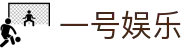 一号娱乐|壹号 (yihao)娱乐官网 - YI HAO YU LE"
